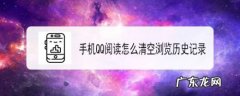 手机QQ阅读怎么清空浏览历史记录,为什么QQ浏览器历史记录只有2天？