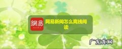 网易新闻怎么离线阅读,全本免费阅读器？