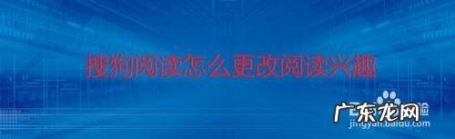 搜狗阅读怎么更改阅读兴趣,微博怎么修改兴趣推荐?