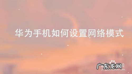 华为手机如何设置网络模式,华为无法选择网络模式？