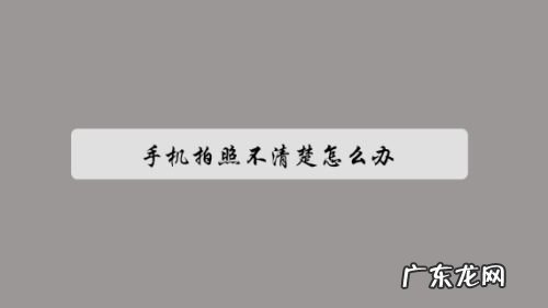 手机拍照不清楚怎么办,手机拍照突然变模糊了?