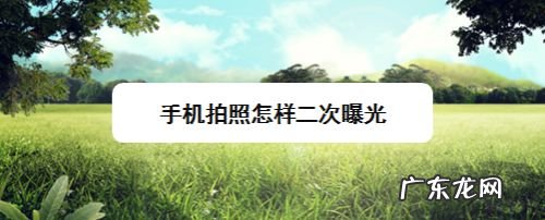 手机拍照怎样二次曝光,相机如何二次曝光?