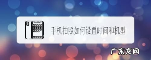 手机拍照如何设置时间和机型,华为哪款手机主打拍照?