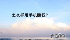 手机上怎么才赚钱,手机上什么软件可以挣钱？