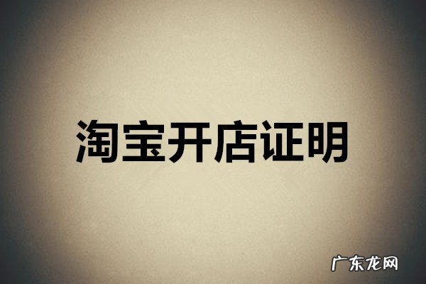 开工作证明最好的理由 淘宝开店证明哪里下载？淘宝开店证明可以用来干什么？什么事情需要在校证明