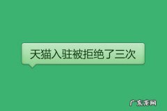 天猫入驻是什么意思 天猫入驻被拒绝了三次是怎么回事？有哪些原因？入驻天猫好通过吗
