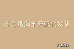 卖家发货过程 什么是淘宝无纸化发货？怎么操作？无纸化物流
