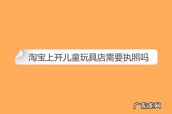 淘宝网儿童玩具车 淘宝上开儿童玩具店需要执照吗?怎么运营?玩具淘宝店起名