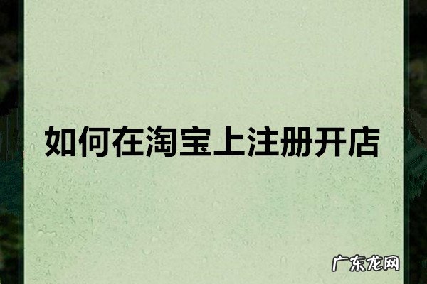 在淘宝上开店要交费吗 如何在淘宝上注册开店?申请攻略分享淘宝网店开店流程免费