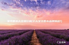 十大女性香水品牌排名? 女性香水大全排行榜