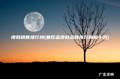 奢侈品皮鞋品牌排行榜前十名 皮鞋销售排行榜