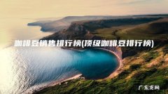 顶级咖啡豆排行榜 咖啡豆销售排行榜