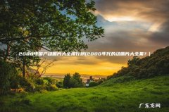 2000年代的动画片大全集？ 2000年国产动画片大全排行榜