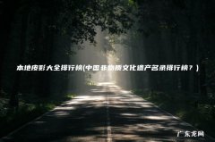 中国非物质文化遗产名录排行榜？ 本地皮影大全排行榜