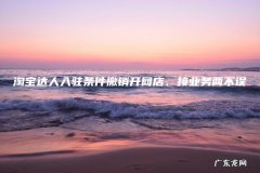 淘宝达人入驻条件撤销开网店、接业务两不误