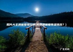 视频清晰度等级排名？ 照片大全清晰度排行榜