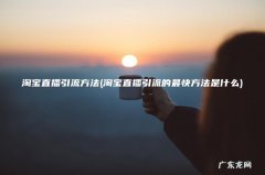 淘宝直播引流的最快方法是什么 淘宝直播引流方法