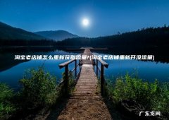 淘宝老店铺重新开没流量 淘宝老店铺怎么重新获取流量?