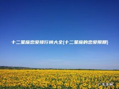 十二星座的恋爱限期 十二星座恋爱排行榜大全