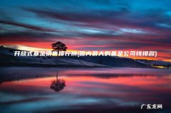 国内最大的基金公司钱排名 开放式基金销售排行榜