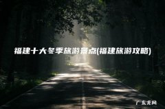 福建旅游攻略 福建十大冬季旅游景点