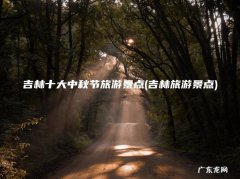 吉林旅游景点 吉林十大中秋节旅游景点