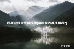 贪吃蛇大乱斗排名? 团战游戏大全排行榜