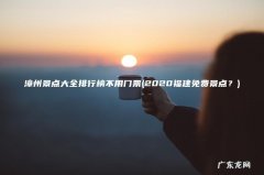 2020福建免费景点？ 漳州景点大全排行榜不用门票