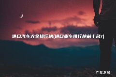 进口货车排行榜前十名? 进口汽车大全排行榜