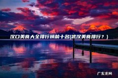 武汉美食排行？ 汉口美食大全排行榜前十名