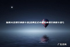 经典玄幻小说完本排行榜前十名? 仙侠大全排行榜前十名