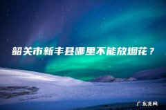 韶关市新丰县哪里不能放烟花？