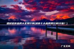 地砖十大品牌排行榜10强？ 建材瓷砖品牌大全排行榜