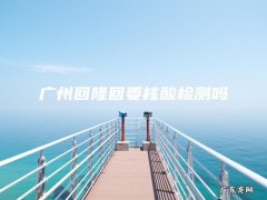 广州回隆回要核酸检测吗