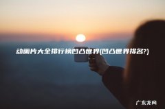 凹凸世界排名? 动画片大全排行榜凹凸世界