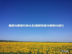 象棋特级大师前10名? 象棋大师排行榜大全