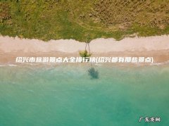 绍兴都有那些景点 绍兴市旅游景点大全排行榜