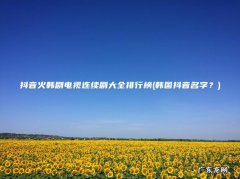 韩国抖音名字？ 抖音火韩剧电视连续剧大全排行榜
