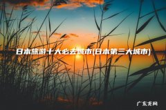 日本第三大城市 日本旅游十大必去城市