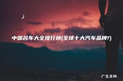 全球十大汽车品牌? 中国名车大全排行榜
