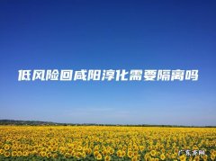 低风险回咸阳淳化需要隔离吗