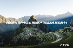 微信怎么更改名字 微信支付银行卡怎么更改名字