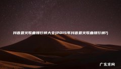 2015年抖音最火歌曲排行榜? 抖音最火歌曲排行榜大全