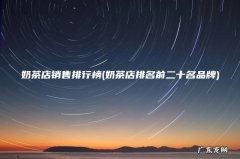 奶茶店排名前二十名品牌 奶茶店销售排行榜