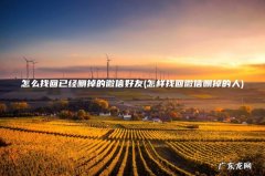 怎样找回微信删掉的人 怎么找回已经删掉的微信好友