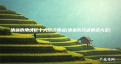 清远市旅游景点大全 清远市清城区十大旅游景点