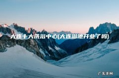 大连浴池开业了吗 大连十大洗浴中心