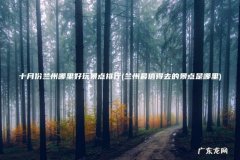 兰州最值得去的景点是哪里 十月份兰州哪里好玩景点排行