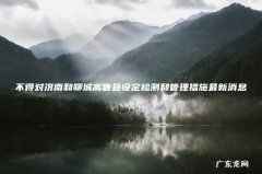 不得对济南和聊城高唐县设定检测和管理措施最新消息