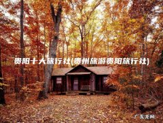 贵州旅游贵阳旅行社 贵阳十大旅行社